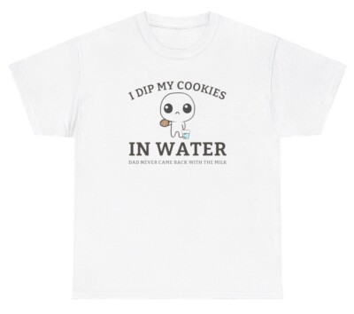 I Dip Cookies In Water Dad Never Came Back With Milk TShirt Funny Fatherless Tee-image